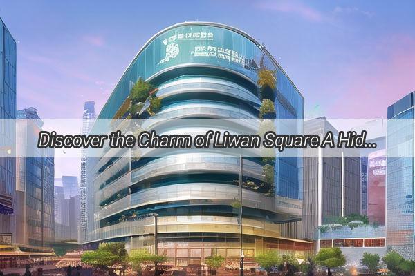 Discover the Charm of Liwan Square A Hidden Gem in the Heart of Guangzhou